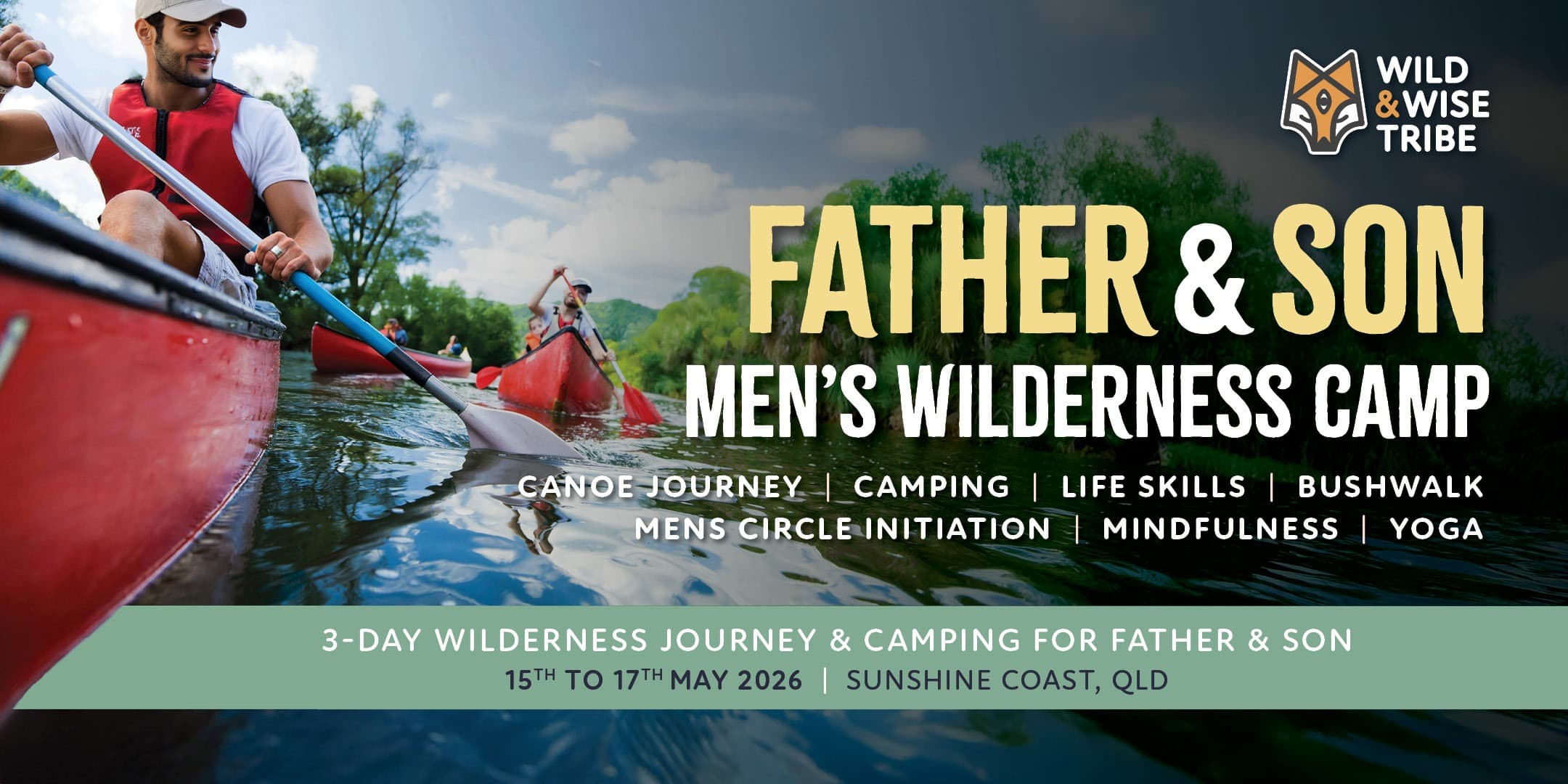 Ist möglicherweise ein Bild von Kajak und Text „WILD &WISE TRIBE FATHER & SON MEN'S WILDERNESS CAMP CANOE JOURNEY CAMPING LIFE SKILLS BUSHWALK MENS CIRCLE INITIATION MINDFULNESS YOGA 3- 3-DAY WILDERNESS JOURNEY & CAMPING FOR FATHER & SON 15TH to 17THMAY 17TH 2026 SUNSHINE COAST, QLD“