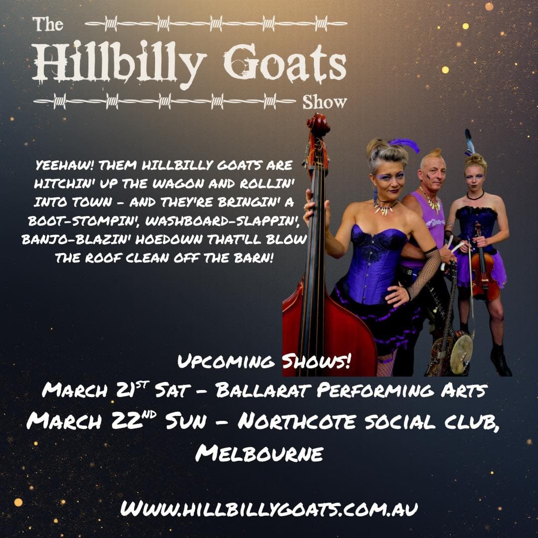 Ist möglicherweise ein Bild von Text „The မြူကကးိ/ကျူ/ပိူပစ် Hillbilly illbillyGoats Goats 手二青享年 Show YEEHAW! THEM HILLBILLY GOATS ARE THN UP THE WAGON AND ROLLIN' INTO TOWN- AND THEY'RE A ΒΘΤ-ΕΤΟΜΡ, WASHBOARD-SLAPPI SLAPPIN! BANJO-BLAZINI HOEDOWN THATLL BLOW THE ROOF CLEAN OFF HE BARN! UPCOMING SHOWS! MARCH 21 SAT- BALLARAT PERFORMING ARTS MARCH 22ND SUN- NORTHCOTE SOCIAL CLUB, MELBOURNE WWW.HILLBILLYGOAT5.COM.AU“